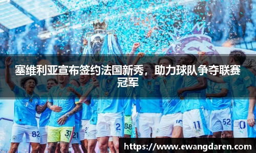 塞维利亚宣布签约法国新秀，助力球队争夺联赛冠军