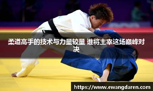 柔道高手的技术与力量较量 谁将主宰这场巅峰对决