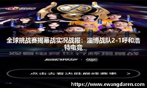 全球挑战赛揭幕战实况战报：淄博战队2-1呼和浩特电竞