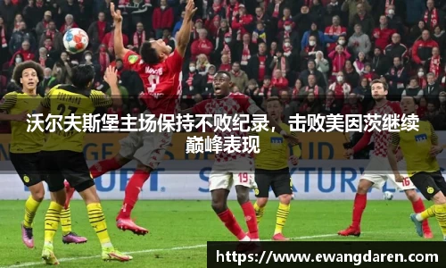沃尔夫斯堡主场保持不败纪录，击败美因茨继续巅峰表现