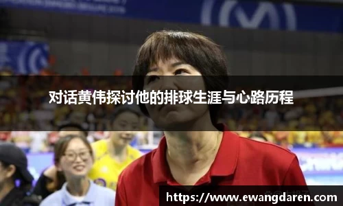 对话黄伟探讨他的排球生涯与心路历程