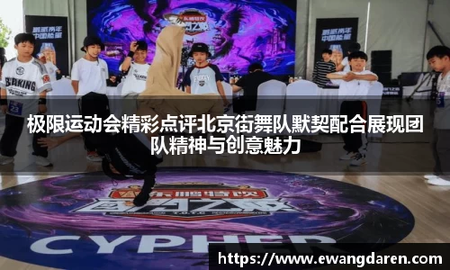 极限运动会精彩点评北京街舞队默契配合展现团队精神与创意魅力