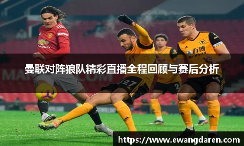 曼联对阵狼队精彩直播全程回顾与赛后分析