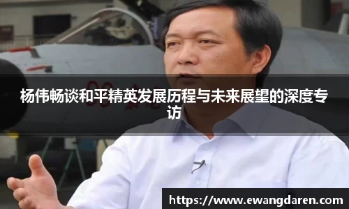 杨伟畅谈和平精英发展历程与未来展望的深度专访