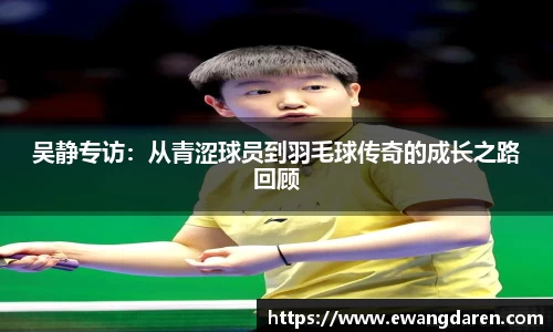 吴静专访：从青涩球员到羽毛球传奇的成长之路回顾