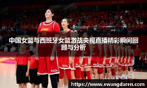 中国女篮与西班牙女篮激战央视直播精彩瞬间回顾与分析