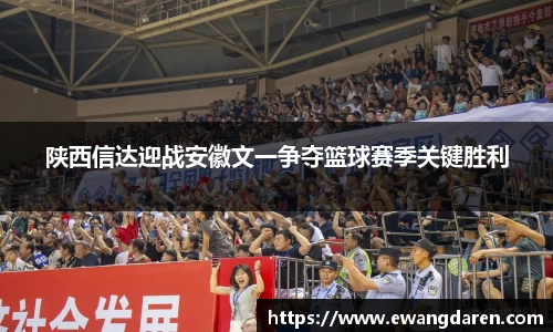 陕西信达迎战安徽文一争夺篮球赛季关键胜利