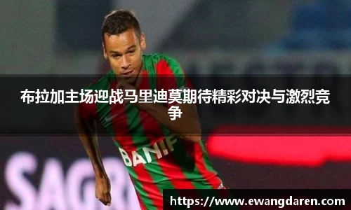 布拉加主场迎战马里迪莫期待精彩对决与激烈竞争